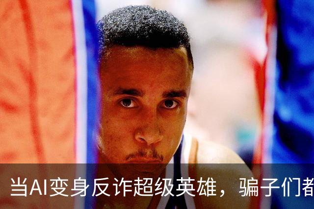 当AI变身反诈超级英雄，骗子们都哭了！